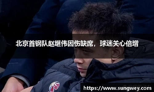 北京首钢队赵继伟因伤缺席，球迷关心倍增