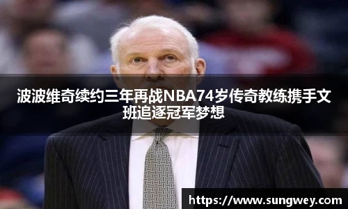 波波维奇续约三年再战NBA74岁传奇教练携手文班追逐冠军梦想