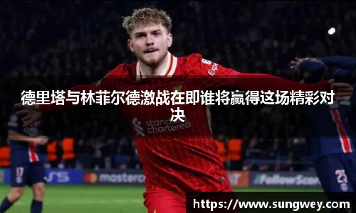 德里塔与林菲尔德激战在即谁将赢得这场精彩对决