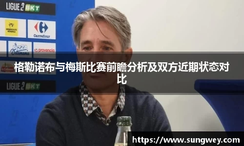 格勒诺布与梅斯比赛前瞻分析及双方近期状态对比