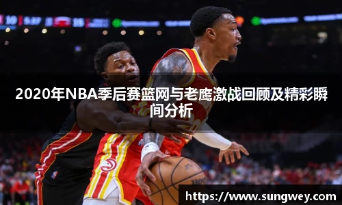 2020年NBA季后赛篮网与老鹰激战回顾及精彩瞬间分析